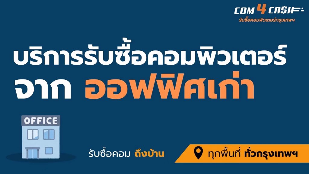 Com4Cash รับซื้อคอมพิวเตอร์จากออฟฟิศเก่าในกรุงเทพฯ รับเหมาทั้งชุดถึงที่