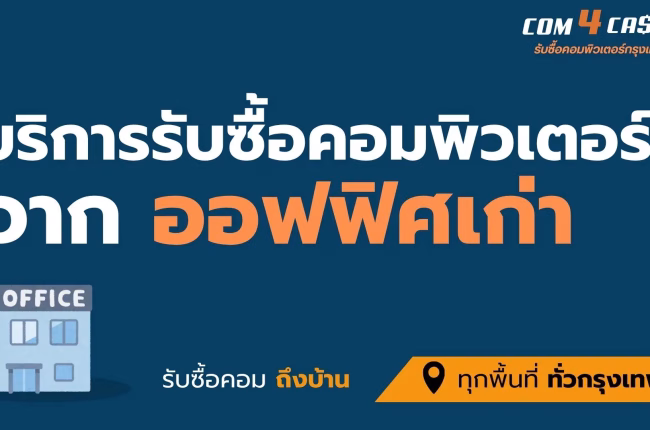 Com4Cash รับซื้อคอมพิวเตอร์จากออฟฟิศเก่าในกรุงเทพฯ รับเหมาทั้งชุดถึงที่