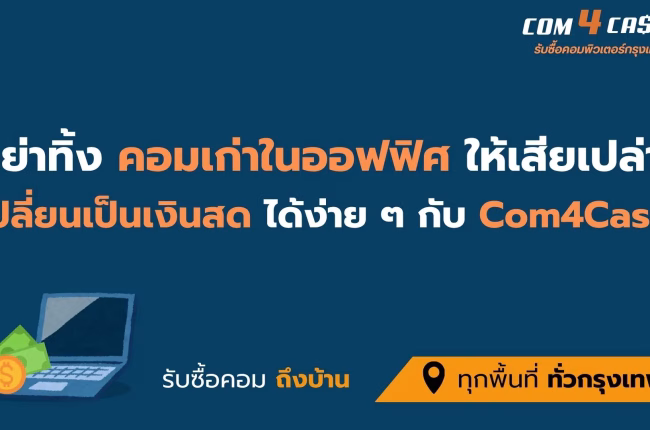 ทีมงาน Com4Cash รับซื้อคอมพิวเตอร์กรุงเทพฯ รับเหมาคอมเก่าจากออฟฟิศทั่วกรุงเทพฯ
