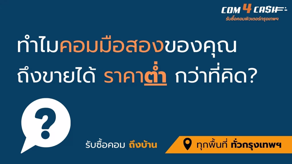 ทำไมคอมมือสองราคาต่ำกว่าที่คิด ปัจจัยประเมินราคาคอม Com4Cash