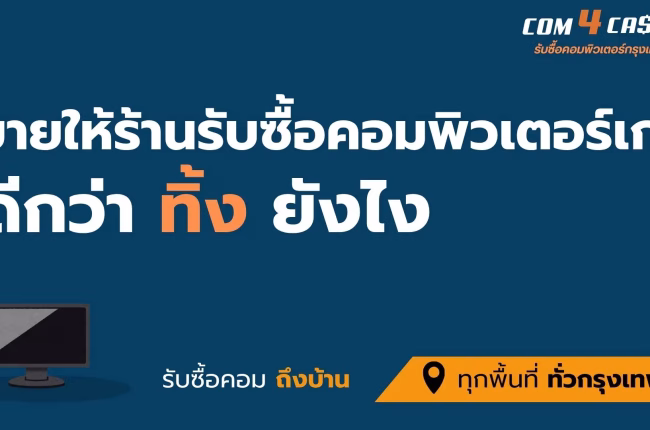 รับซื้อคอมพิวเตอร์เก่าทั่วกรุงเทพฯ เปลี่ยนคอมเก่าเป็นเงินสดกับ Com4Cash