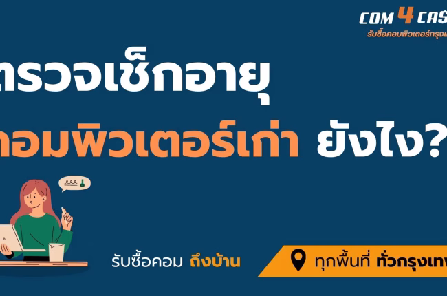 วิธีตรวจเช็กอายุคอมพิวเตอร์ คอมอายุเท่าไหร่ที่ร้านรับซื้อคอมพิวเตอร์ยังรับซื้ออยู่ ปี 2025